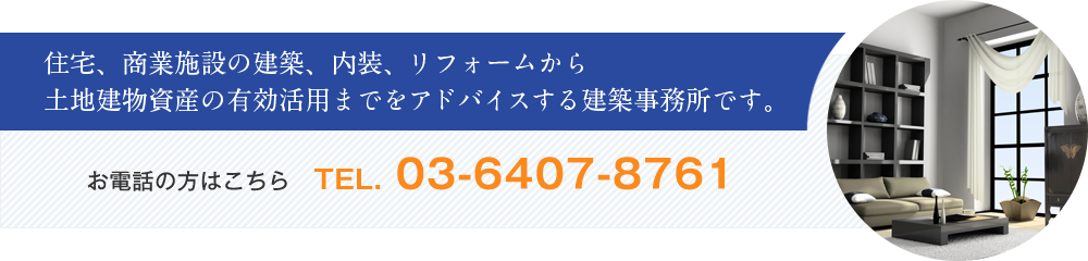 住宅、商業施設の建築、内装、リフォームから土地建物資産の有効活用までをアドバイスする建築事務所です。 お電話の方はこちら TEL. 03-6407-8761